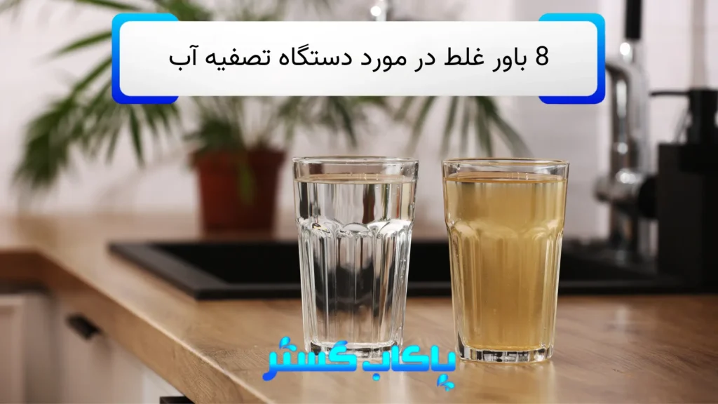 8 باور غلط رایج در مورد دستگاه‌های تصفیه آب